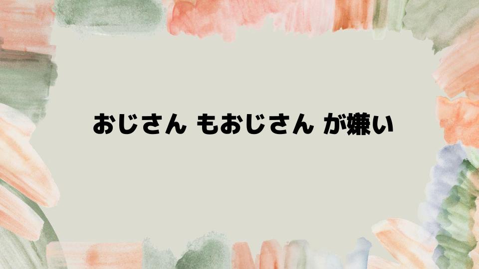 おじさんもおじさんが嫌いな風潮を乗り越えるには